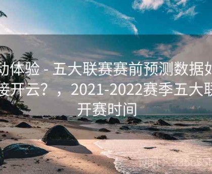 互动体验 - 五大联赛赛前预测数据如何对接开云？，2021-2022赛季五大联赛开赛时间