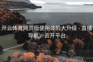 开云体育网页版使用体验大升级 - 直播导航，云开平台