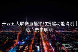开云五大联赛直播预约提醒功能说明｜热点赛事解读