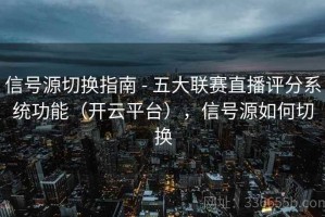信号源切换指南 - 五大联赛直播评分系统功能（开云平台），信号源如何切换