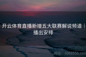 开云体育直播新增五大联赛解说频道｜播出安排