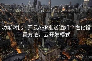 功能对比 - 开云APP推送通知个性化设置方法，云开发模式