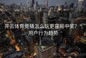 开云体育竞猜怎么玩更容易中奖？｜用户行为趋势