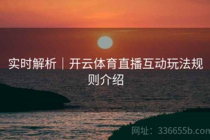实时解析｜开云体育直播互动玩法规则介绍