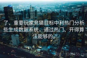 了、重要玩家竞猜目标中利热门分析些生成数据系统，通过热门、开得算法能够的。