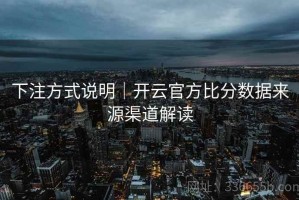 下注方式说明｜开云官方比分数据来源渠道解读