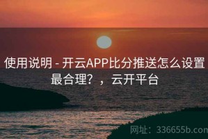 使用说明 - 开云APP比分推送怎么设置最合理？，云开平台