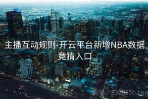 主播互动规则-开云平台新增NBA数据竞猜入口