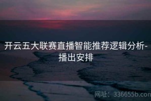 开云五大联赛直播智能推荐逻辑分析-播出安排