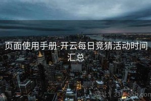 页面使用手册-开云每日竞猜活动时间汇总