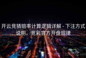 开云竞猜赔率计算逻辑详解 - 下注方式说明，竞彩官方开盘规律