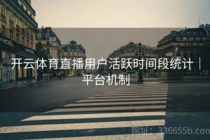 开云体育直播用户活跃时间段统计｜平台机制