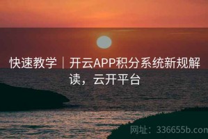 快速教学｜开云APP积分系统新规解读，云开平台