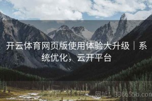 开云体育网页版使用体验大升级｜系统优化，云开平台