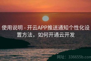 使用说明 - 开云APP推送通知个性化设置方法，如何开通云开发