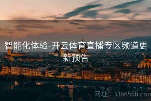 智能化体验-开云体育直播专区频道更新预告