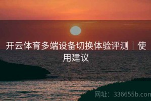 开云体育多端设备切换体验评测｜使用建议