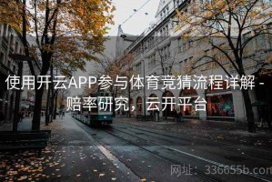 使用开云APP参与体育竞猜流程详解 - 赔率研究，云开平台