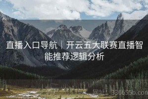 直播入口导航｜开云五大联赛直播智能推荐逻辑分析