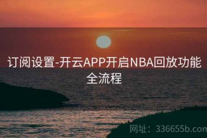 订阅设置-开云APP开启NBA回放功能全流程