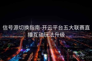 信号源切换指南-开云平台五大联赛直播互动玩法升级