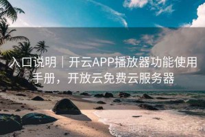 入口说明｜开云APP播放器功能使用手册，开放云免费云服务器