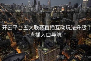 开云平台五大联赛直播互动玩法升级｜直播入口导航