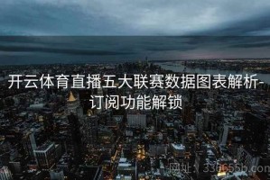 开云体育直播五大联赛数据图表解析-订阅功能解锁