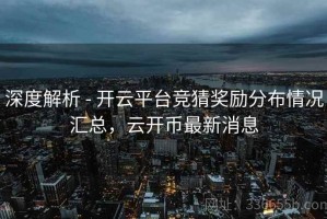 深度解析 - 开云平台竞猜奖励分布情况汇总，云开币最新消息