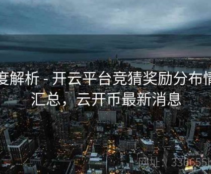 深度解析 - 开云平台竞猜奖励分布情况汇总，云开币最新消息