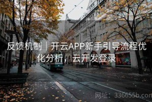 反馈机制｜开云APP新手引导流程优化分析，云开发登录