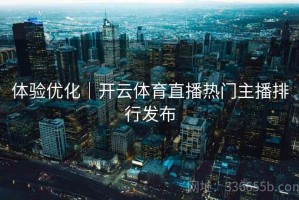 体验优化｜开云体育直播热门主播排行发布