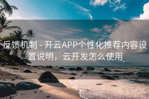 反馈机制 - 开云APP个性化推荐内容设置说明，云开发怎么使用