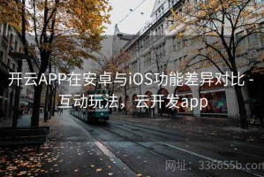 开云APP在安卓与iOS功能差异对比 - 互动玩法，云开发app