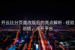开云比分页面改版后的亮点解析 - 经验总结，云开平台