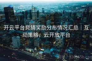 开云平台竞猜奖励分布情况汇总｜互动策略，云开放平台
