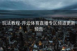 玩法教程-开云体育直播专区频道更新预告