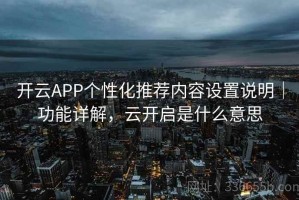 开云APP个性化推荐内容设置说明｜功能详解，云开启是什么意思