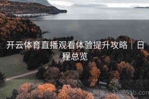 开云体育直播观看体验提升攻略｜日程总览