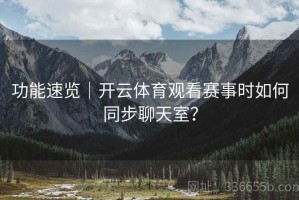 功能速览｜开云体育观看赛事时如何同步聊天室？
