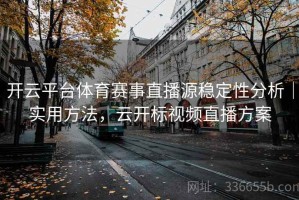 开云平台体育赛事直播源稳定性分析｜实用方法，云开标视频直播方案
