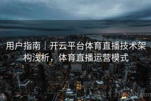 用户指南｜开云平台体育直播技术架构浅析，体育直播运营模式