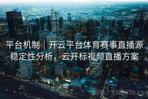 平台机制｜开云平台体育赛事直播源稳定性分析，云开标视频直播方案