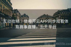 互动攻略｜使用开云APP同步观看体育赛事直播，云开平台