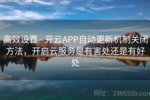 高效设置 - 开云APP自动更新机制关闭方法，开启云服务是有害处还是有好处