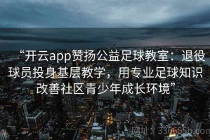 “开云app赞扬公益足球教室：退役球员投身基层教学，用专业足球知识改善社区青少年成长环境”