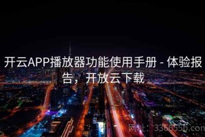 开云APP播放器功能使用手册 - 体验报告，开放云下载