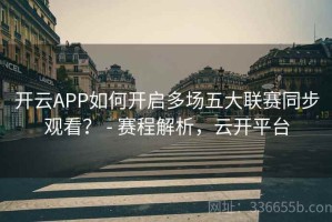 开云APP如何开启多场五大联赛同步观看？ - 赛程解析，云开平台