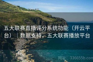 五大联赛直播评分系统功能（开云平台）｜数据支持，五大联赛播放平台
