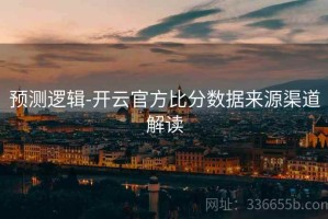 预测逻辑-开云官方比分数据来源渠道解读
